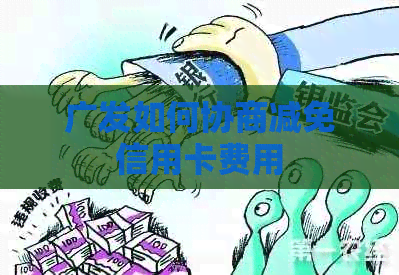 广发如何协商减免信用卡费用
