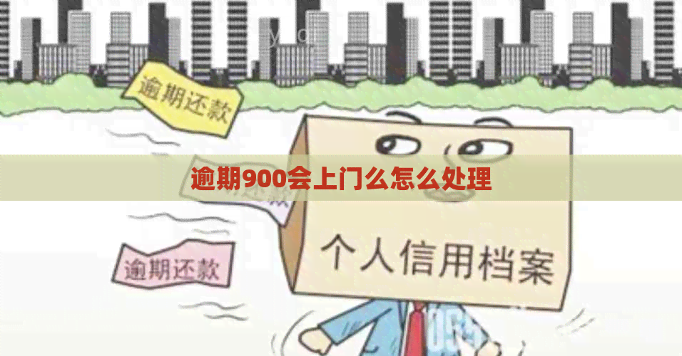 逾期900会上门么怎么处理