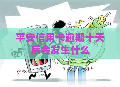 平安信用卡逾期十天后会发生什么