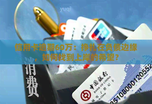 信用卡逾期60万：挣扎在负债边缘，如何找到上岸的希望？