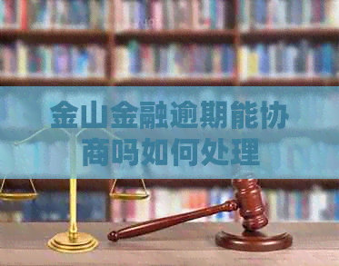 金山金融逾期能协商吗如何处理