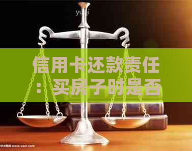 信用卡还款责任：买房子时是否必须由持卡人承担？解答各种疑问及相关政策