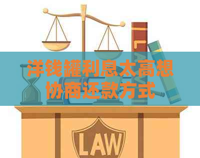 洋钱罐利息太高想协商还款方式