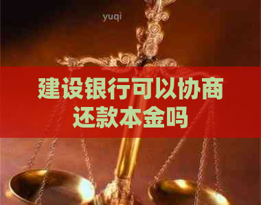 建设银行可以协商还款本金吗