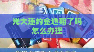 光大违约金逾期了吗怎么办理