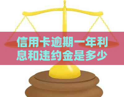 信用卡逾期一年利息和违约金是多少