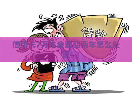 信用卡7万本金逾期两年怎么处理