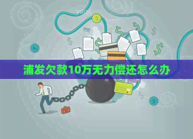 浦发欠款10万无力偿还怎么办