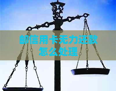 邮信用卡无力还款怎么处理