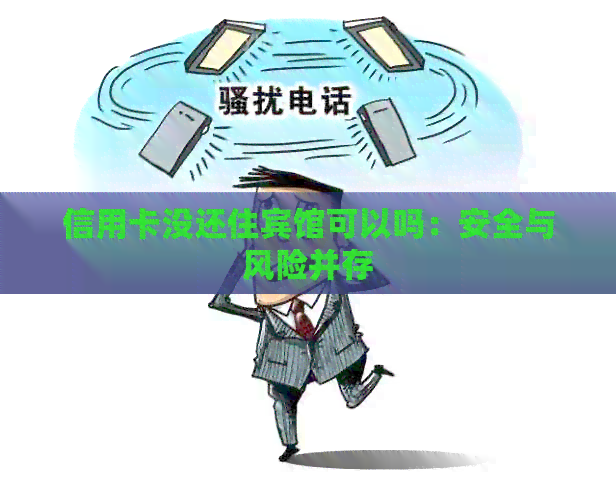 信用卡没还住宾馆可以吗：安全与风险并存