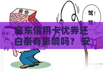 京东信用卡优券还白条有影响吗？ 安全使用指南及注意事项