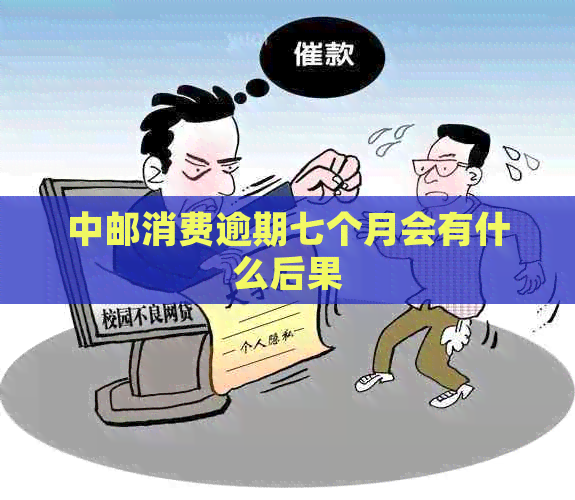 中邮消费逾期七个月会有什么后果