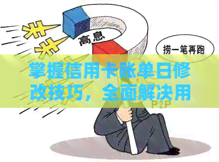 掌握信用卡账单日修改技巧，全面解决用户可能遇到的问题