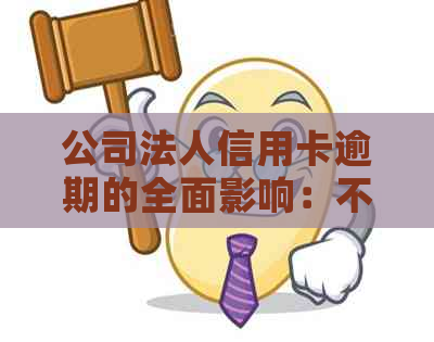 公司法人信用卡逾期的全面影响：不仅关乎个人，还牵涉到公司财务状况！