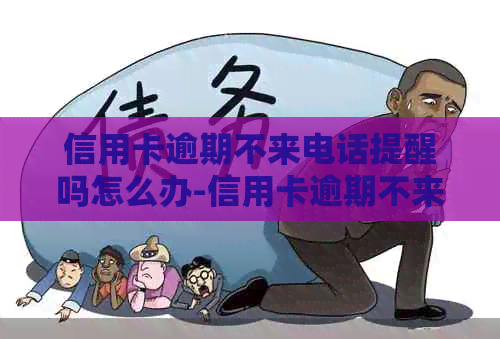信用卡逾期不来电话提醒吗怎么办-信用卡逾期不来电话提醒吗怎么办理