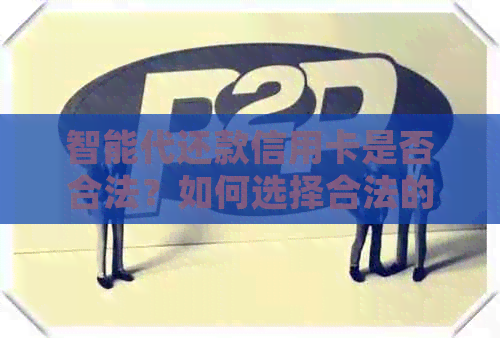 智能代还款信用卡是否合法？如何选择合法的智能代还款服务以确保资金安全？