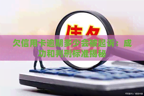 欠信用卡逾期多少会被起诉：成功和判刑标准揭秘