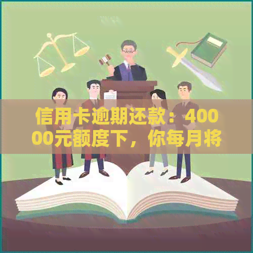 信用卡逾期还款：40000元额度下，你每月将承受多少高息负担？
