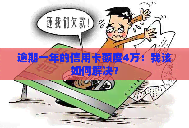 逾期一年的信用卡额度4万：我该如何解决？