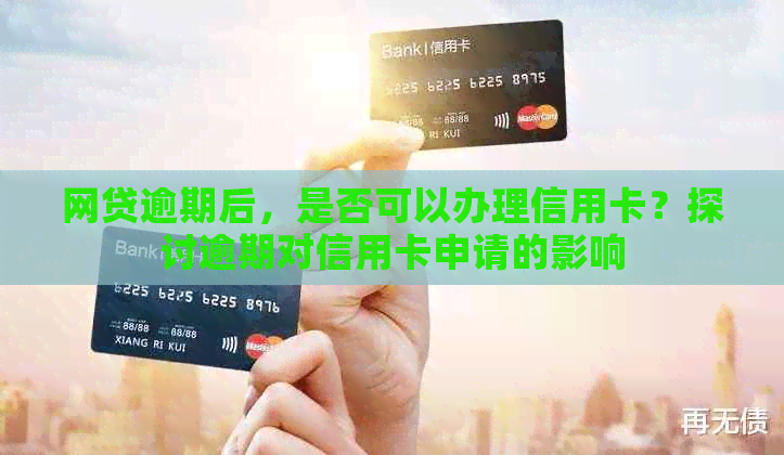 网贷逾期后，是否可以办理信用卡？探讨逾期对信用卡申请的影响