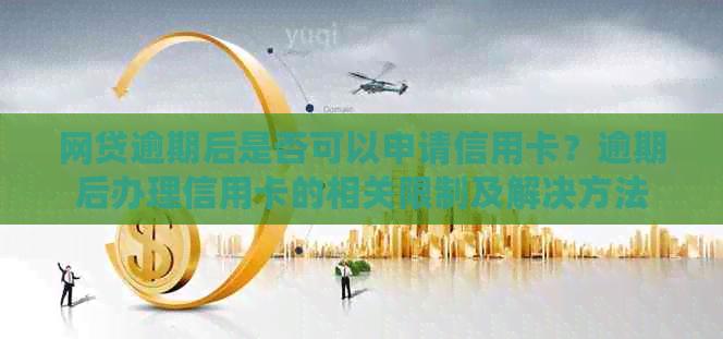 网贷逾期后是否可以申请信用卡？逾期后办理信用卡的相关限制及解决方法