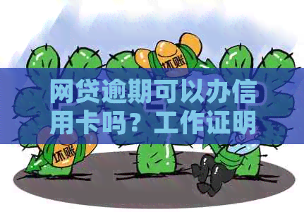 网贷逾期可以办信用卡吗？工作证明会影响信用吗？网贷逾期如何办理信用卡？