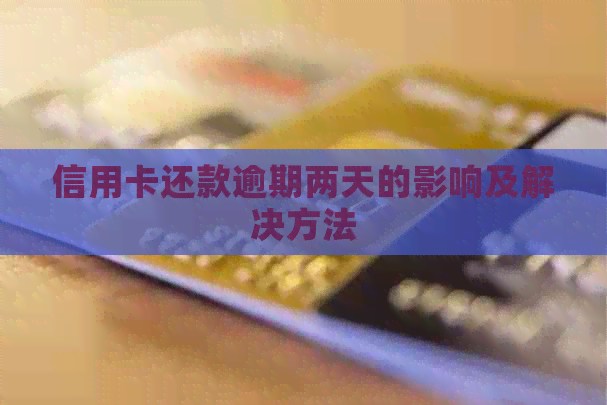 信用卡还款逾期两天的影响及解决方法