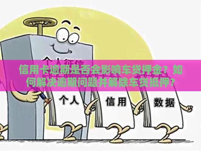 信用卡逾期是否会影响车贷押金？如何解决逾期问题并解除车贷抵押？