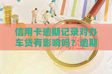信用卡逾期记录对办车贷有影响吗？逾期后如何提高办理车贷成功率？