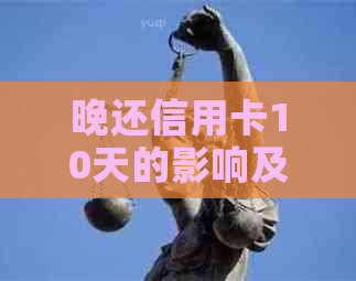 晚还信用卡10天的影响及解决方案：逾期利率、信用评分和罚款全解析