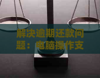 解决逾期还款问题：电脑操作支付宝无法信用卡还款的实用技巧