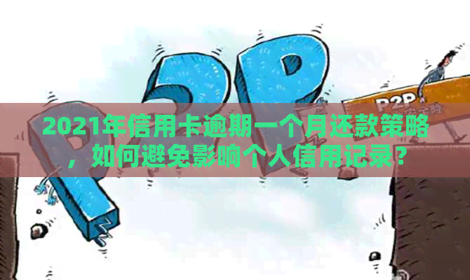 2021年信用卡逾期一个月还款策略，如何避免影响个人信用记录？