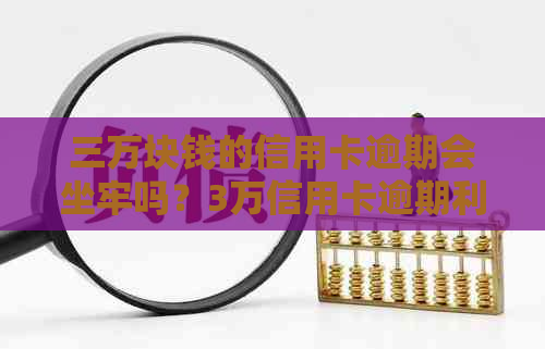 三万块钱的信用卡逾期会坐牢吗?3万信用卡逾期利息多少?