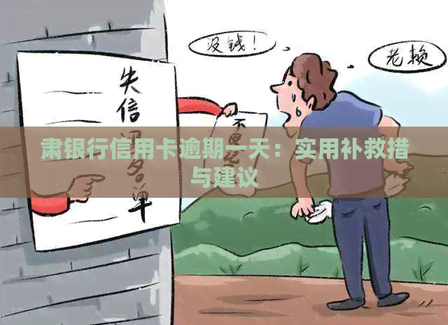 肃银行信用卡逾期一天：实用补救措与建议