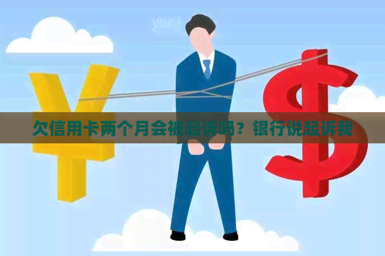 欠信用卡两个月会被起诉吗？银行说起诉我
