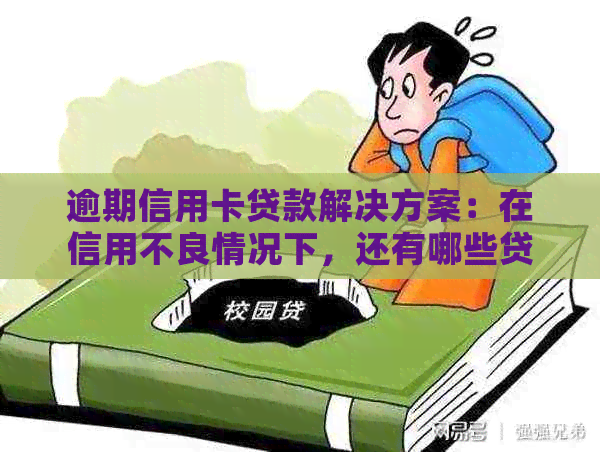逾期信用卡贷款解决方案：在信用不良情况下，还有哪些贷款选择？