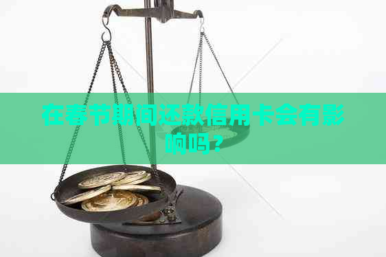 在春节期间还款信用卡会有影响吗？