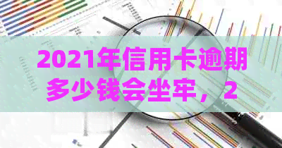 2021年信用卡逾期多少钱会坐牢，2020年逾期多久上