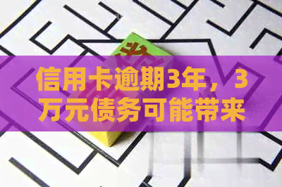 信用卡逾期3年，3万元债务可能带来的后果与解决方法