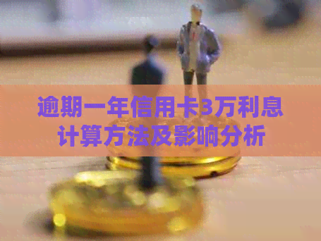 逾期一年信用卡3万利息计算方法及影响分析