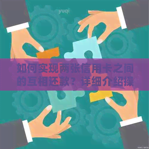如何实现两张信用卡之间的互相还款？详细介绍操作步骤和注意事项