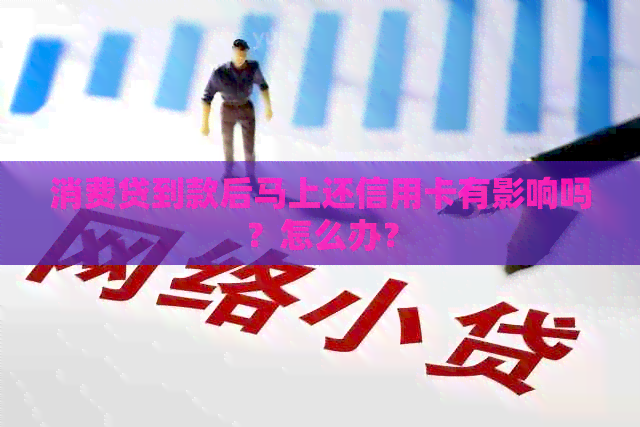 消费贷到款后马上还信用卡有影响吗？怎么办？