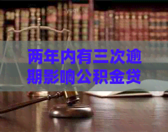 两年内有三次逾期影响公积金贷款怎么办？