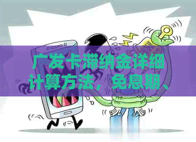 广发卡滞纳金详细计算方法，免息期、逾期天数和还款日全方位解析
