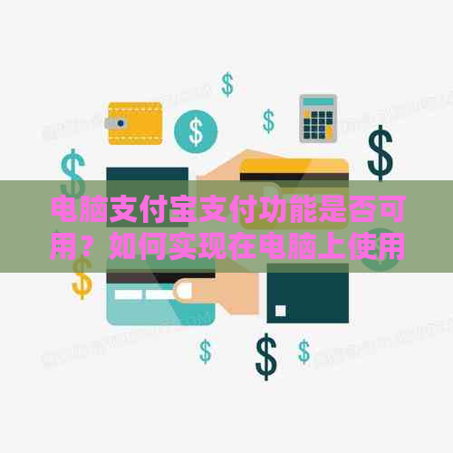 电脑支付宝支付功能是否可用？如何实现在电脑上使用支付宝进行支付？