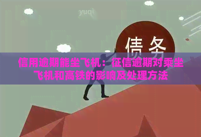 信用逾期能坐飞机：逾期对乘坐飞机和高铁的影响及处理方法