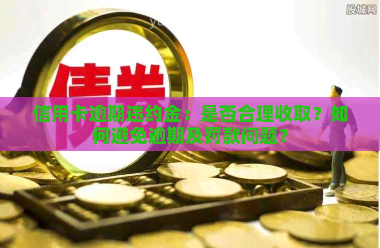 信用卡逾期违约金：是否合理收取？如何避免逾期及罚款问题？