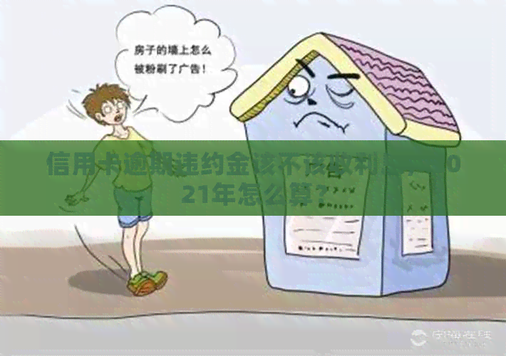 信用卡逾期违约金该不该收利息，2021年怎么算？
