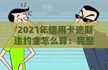 '2021年信用卡逾期违约金怎么算：完整规则与计算方式解析'