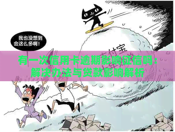 有一次信用卡逾期影响吗：解决办法与贷款影响解析